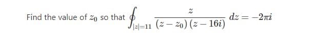 Find the value of 20 so that
dz
Jisl=11 (z – 20) (z – 16i)
-2ni
