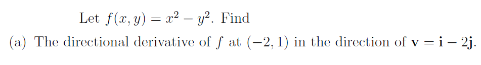Let f(x, y) = x2 – y?. Find
(a) The directional derivative of f at (-2,1) in the direction of v = i – 2j.
