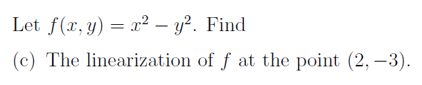 Let f(x, y) = x2 – y?. Find
(c) The linearization of f at the point (2, -3).
