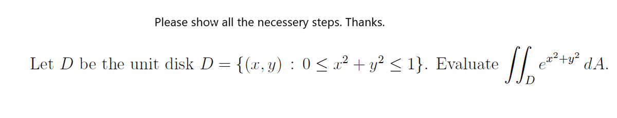 Please show all the necessery steps. Thanks.
dA.
Let D be the unit disk D = {(x, y) : 0 < x² + y? < 1}. Evaluate
