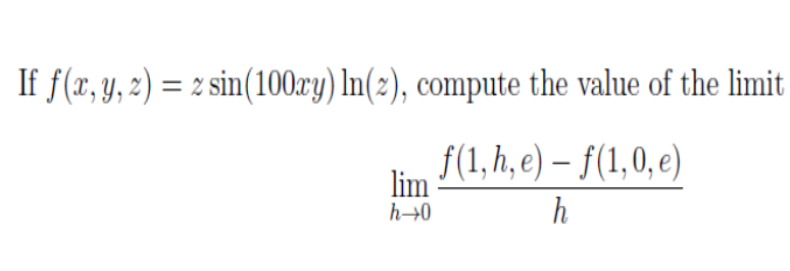 If f(x, y, z) = 2 sin(100xy) In(2), compute the value of the limit
f(1, h, e) – f(1,0, e)
lim
h→0
h
