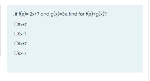 .If f(x)= 2x+7 and g(x)=3x, find for f(x)+g(x)?
O5x+7
O5x-7
O6x+7
O6x-7

