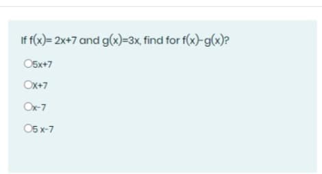 If f(x)= 2x+7 and g(x)=3x, find for f(x)-g(x)?
O5x+7
Ox+7
Ox-7
O5 x-7
