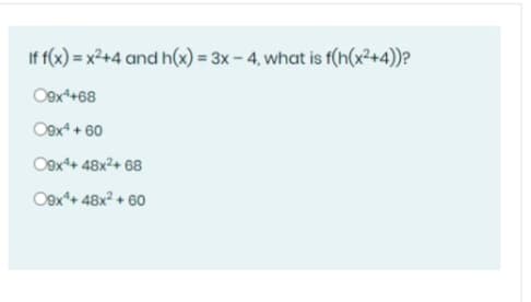 If f(x) = x2+4 and h(x) = 3x - 4, what is f(h(x²+4))?
Oex*+68
O9x + 60
Oox*+ 48x2+ 68
Oex*+ 48x? + 60
