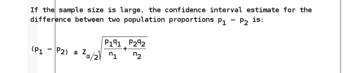 If the sample size is large, the confidence interval estimate for the
difference between two population proportions p1 - P2 is:
P141
P292
(P1 - P2) ±
Za/2l n1
n2
