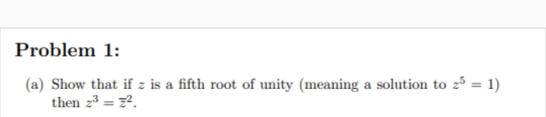 Problem 1:
(a) Show that if z is a fifth root of unity (meaning
then z3 = z2.
a solution to zó = 1)
