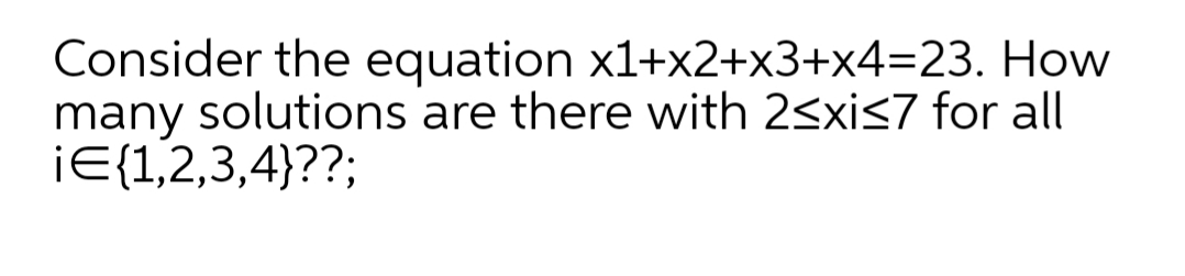 Consider the equation x1+x2+x3+X43D23. How
many solutions are there with 2<xis7 for all
IE{1,2,3,4}??;
