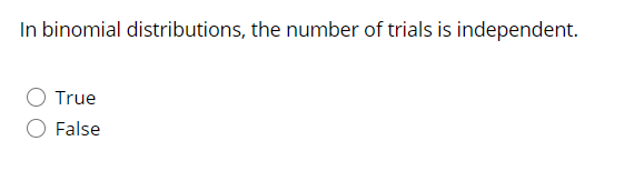 In binomial distributions, the number of trials is independent.
True
False
