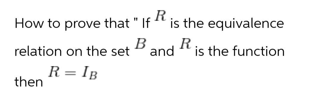 How to prove that " If
R
is the equivalence
B
relation on the set
and
is the function
R = IB
then
