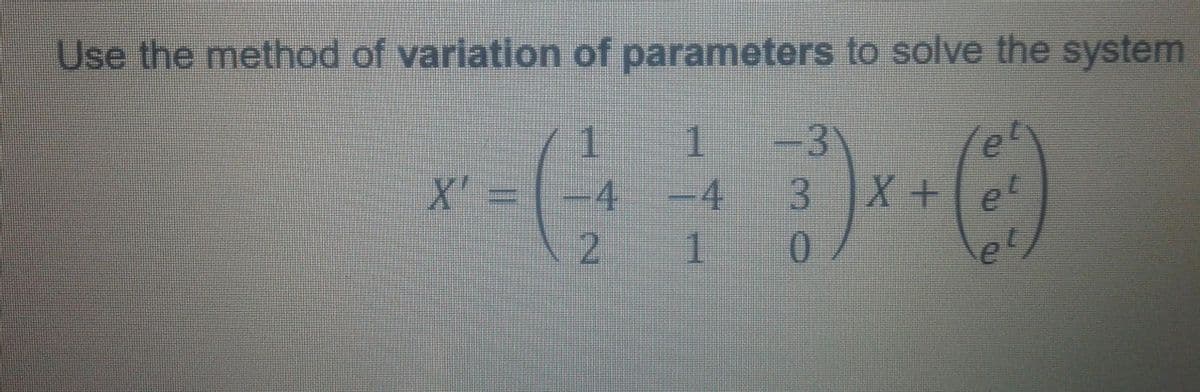 Use the method of variation of parameters to solve the system
-3
1
X' =
1.
4 -4
3.
2 1
0.
