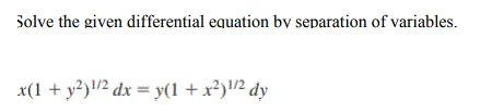 Solve the given differential equation by separation of variables.
x(1 + y?)!/2 dx = y(1 + x?)/2 dy
