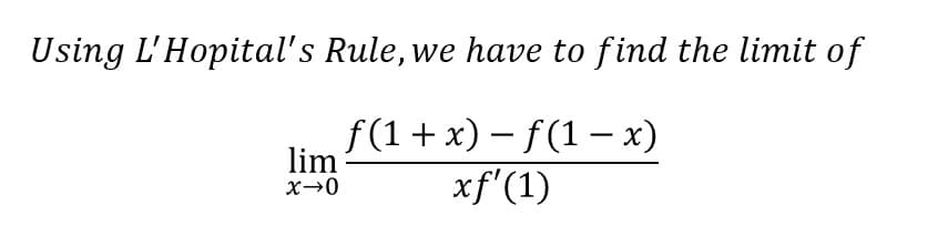 Using L'Hopital's Rule, we have to find the limit of
f(1 + x) – f(1 – x)
lim
xf'(1)
