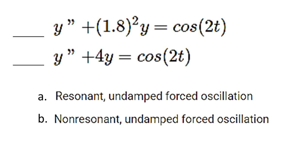 y" +(1.8)²y= cos(2t)
y" +4y = cos(2t)
a. Resonant, undamped forced oscillation
b. Nonresonant, undamped forced oscillation
