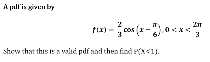A pdf is given by
2
cos (x
3
").0<x<
f(x) =
3
Show that this is a valid pdf and then find P(X<1).
