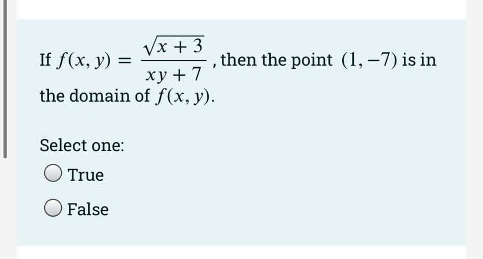 √x + 3
If f(x, y) =
xy +7
the domain of ƒ(x, y).
Select one:
True
O False
then the point (1, −7) is in