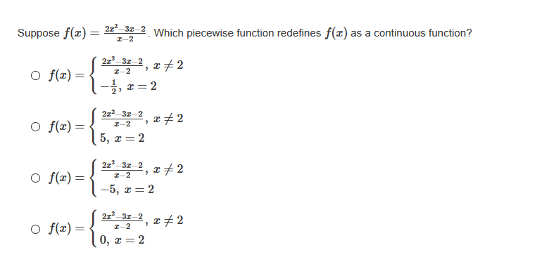 Suppose f(x) = 4-33-2 Which piecewise function redefines f(x) as a continuous function?
I-2
21 31–2, z 2
O f(x) =
I-2
-글, 2z=D2
x =
2z-3z-2
O f(x)=
I-2
5, x = 2
21 31–2, I + 2
O f(x) = .
I-2
—5, х 3 2
21-37–2
O f(æ) =
I-2
0, z= 2
