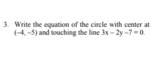 3. Write the equation of the circle with center at
(-4,–5) and touching the line 3x – 2y –7 = 0.
