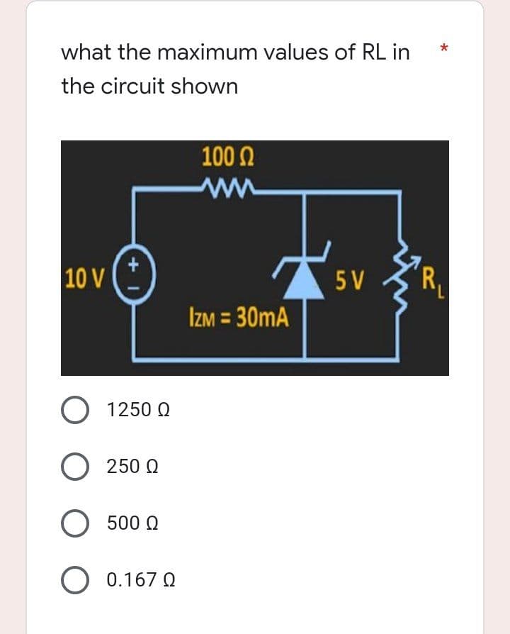 what the maximum values of RL in
the circuit shown
10 V
+1
1250 Ω
O 250 Ω
O 500 Q
O 0.1670
100 Ω
www
IZM = 30mA
5 V
'L