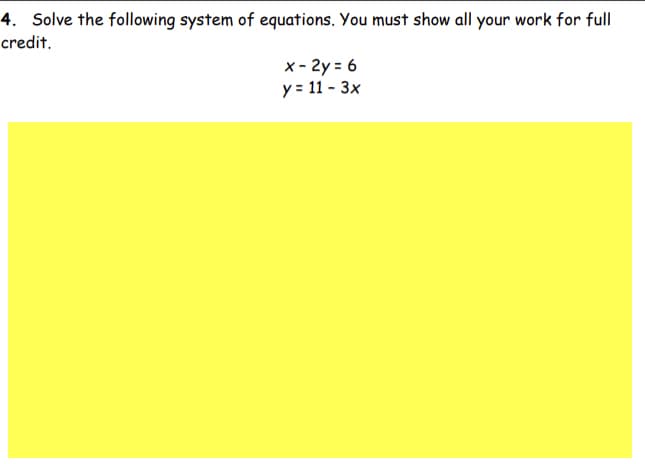 4. Solve the following system of equations. You must show all your work for full
credit.
x - 2y = 6
y = 11 - 3x
