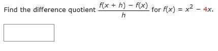 Find the difference quotient
f(x +h)-f(x)
h
for f(x) = x² - 4x.