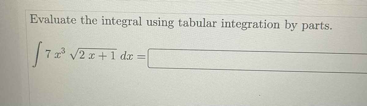 Evaluate the integral using tabular integration by parts.
7 x V2 x + 1 dx

