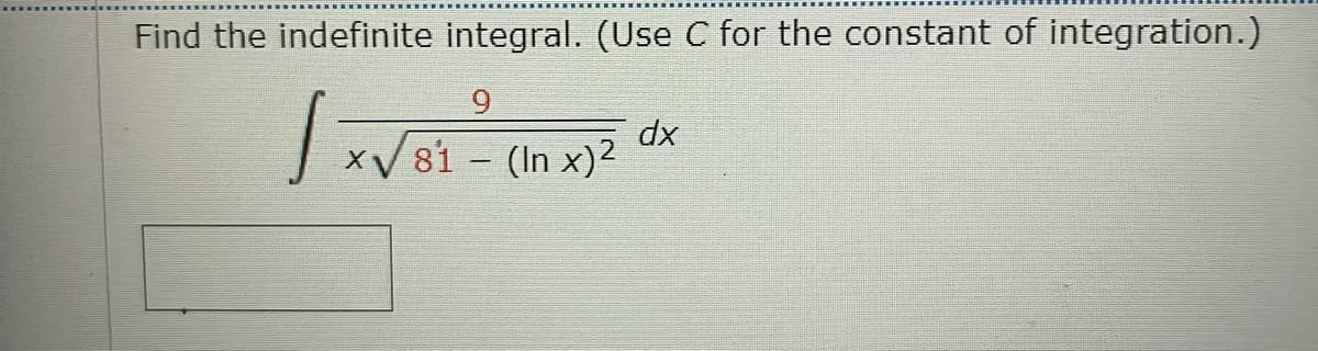 Find the indefinite integral. (Use C for the constant of integration.)
9.
V81 - (In x)2
dx
|
