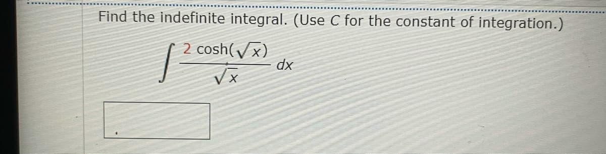 Find the indefinite integral. (Use C for the constant of integration.)
2 cosh(Vx)
dx

