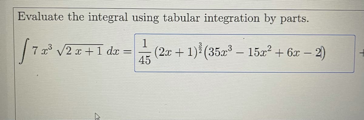 Evaluate the integral using tabular integration by parts.
1
3
7 x° V2 x +1 dx =
(2.x + 1) (35x – 15x? + 6x –.
45
