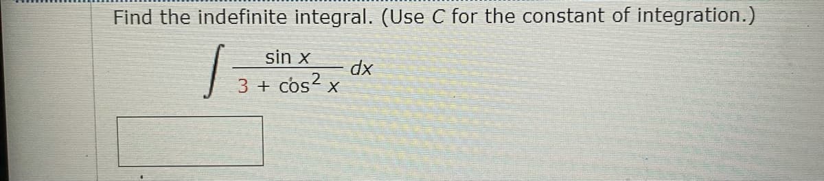 Find the indefinite integral. (Use C for the constant of integration.)
sin x
xp
3 + cos? x
