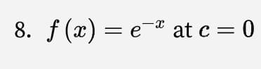 8. f (x) = e-® at c = 0
