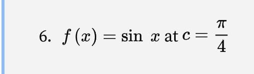 6. f (x) = sin x at c=
4
