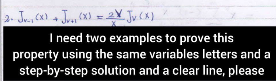 2. Jv(x) + Jrs, (X) = 2X Jv (x)
Ju(x)
I need two examples to prove this
property using the same variables letters and a
step-by-step solution and a clear line, please
