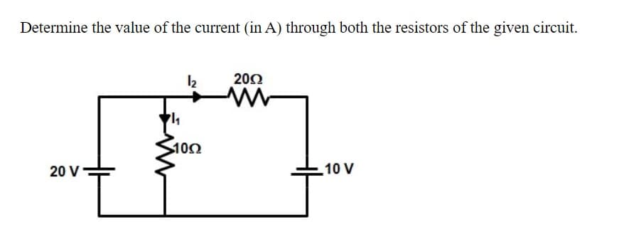Determine the value of the current (in A) through both the resistors of the given circuit.
202
10Ω
20 V
10 V
