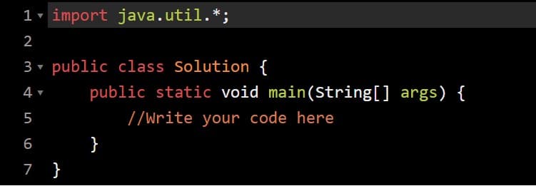 1- import java.util.*;
2
3 v public class Solution {
4
public static void main(String[] args) {
5
//Write your code here
6
}
7 }
