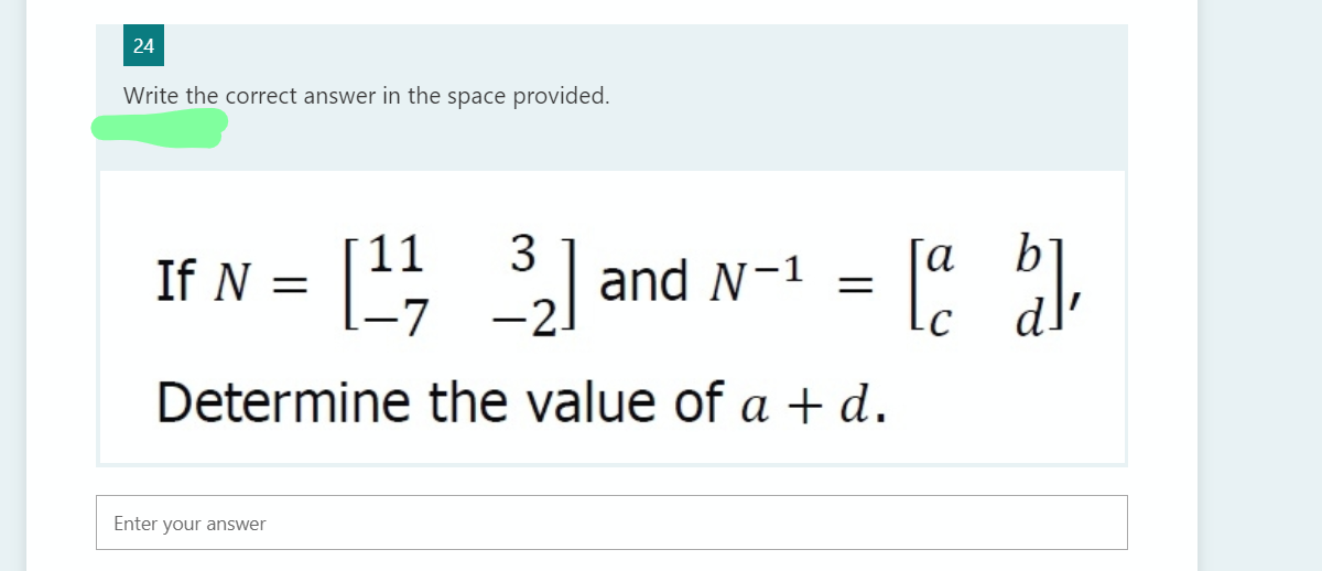 24
Write the correct answer in the space provided.
bi
11
If N =
-7
3
and N-1
-2.
[a
Determine the value of a + d.
Enter your answer
