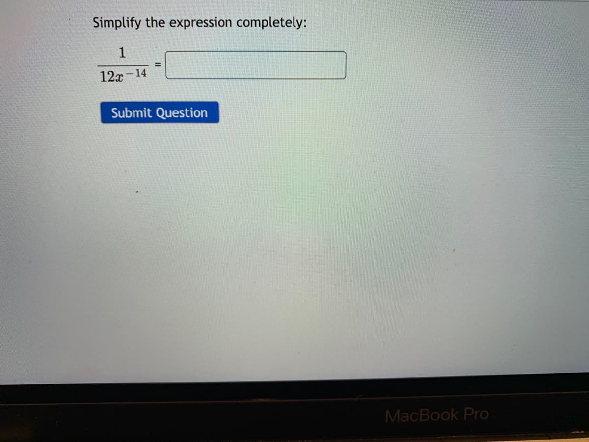 Simplify the expression completely:
1
%3!
12x - 14
Submit Question
MacBook Pro
