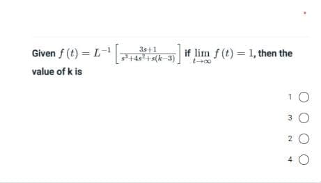 38+1
Given f (t) = L-¹ [3¹+43+(-3) if lim f (t) = 1, then the
1-00
value of k is
1 O
3 O
20
4
O