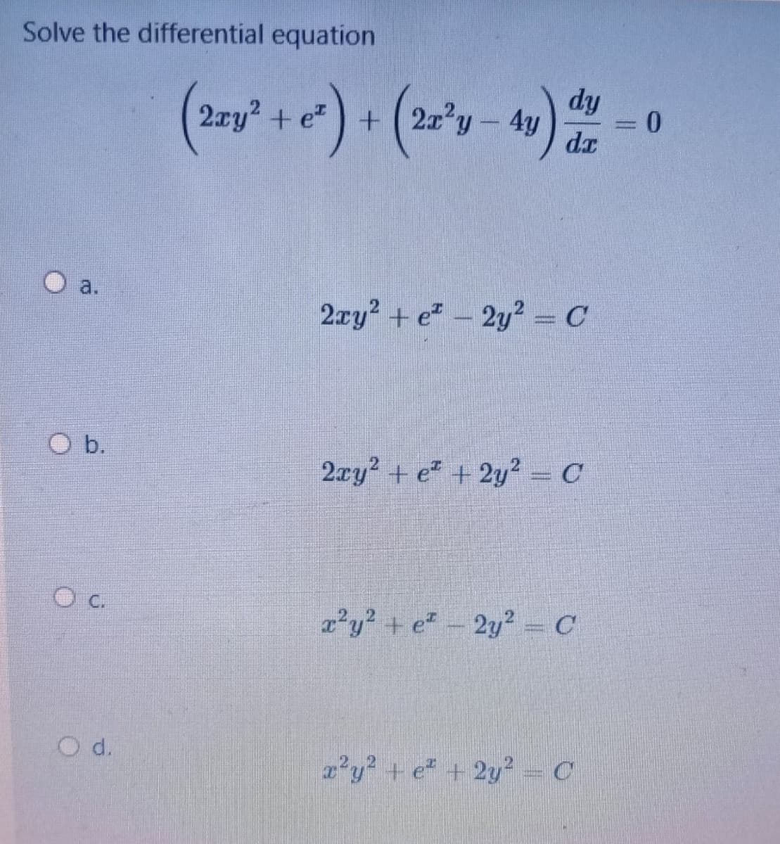 Solve the differential equation
2ay? + e")+ (2x?y
dy
+(2z'y-4y
dz
a.
2xy? + e - 2y² = C
O b.
2æy? + e* + 2y? = C
a?y? + e- 2y² = C
O d.
2'y? + e + 2y²= C
