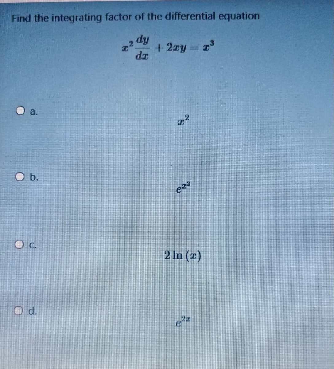 Find the integrating factor of the differential equation
dy
+ 2xy = 1
dr
a.
22
b.
2 In (x)
d.
