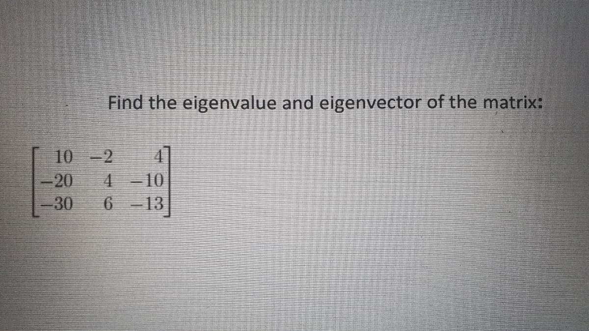 Find the eigenvalue and eigenvector of the matrix:
10-2
20
4-10
-30
-13
