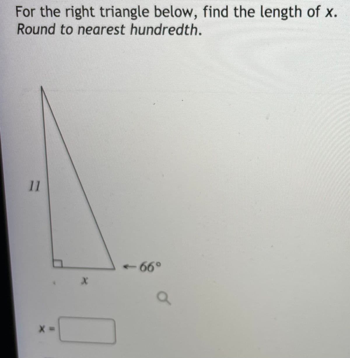 For the right triangle below, find the length of x.
Round to nearest hundredth.
11
+66°
