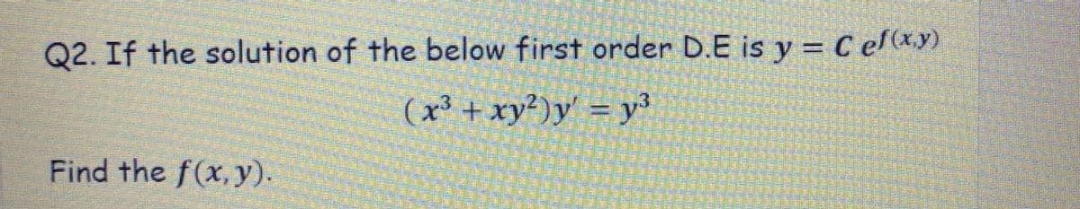 Q2. If the solution of the below first order D.E is y = C ef(x.y)
(x³ + xy²)y' = y³
Find the f(x, y).

