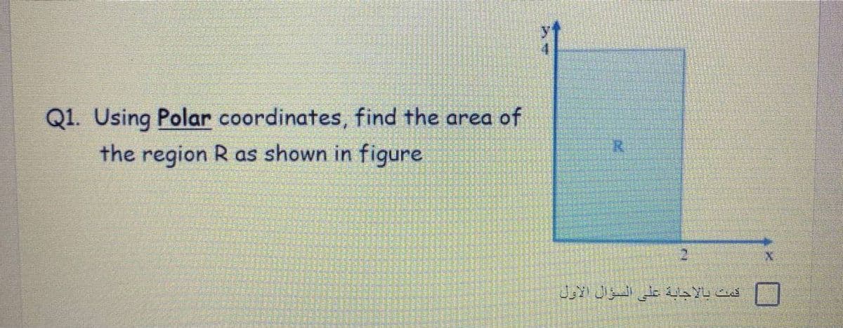 Q1. Using Polar coordinates, find the area of
the region R as shown in figure
قمت بالأجابة على السؤال الأول
