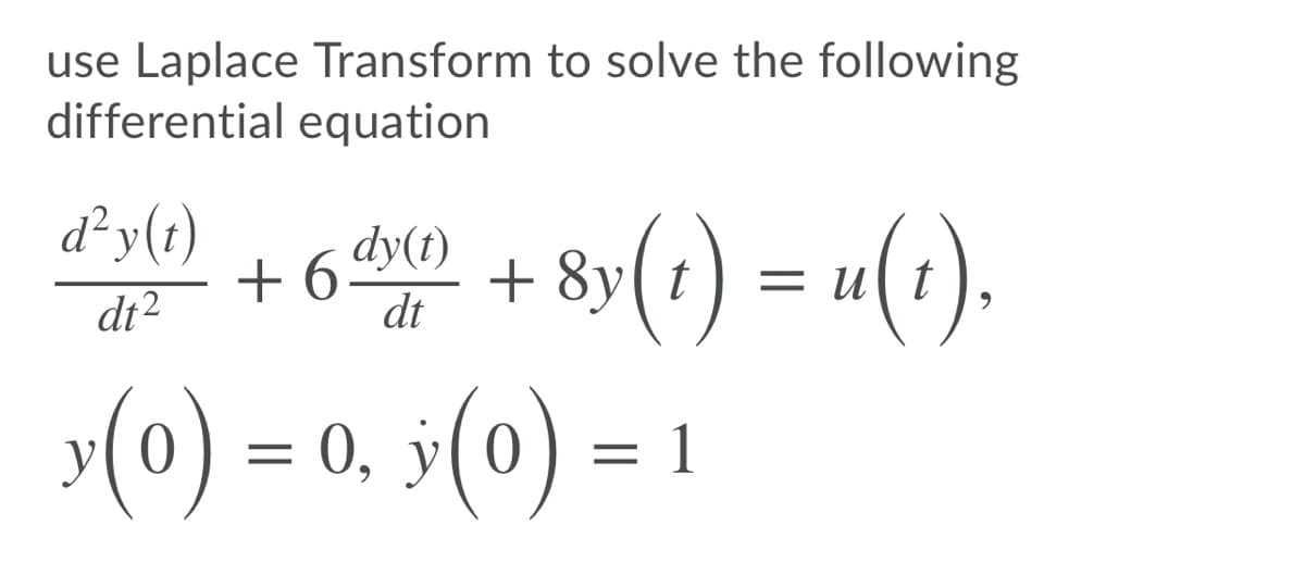 use Laplace Transform to solve the following
differential equation
+ 60 + 8y(1) = u(1).
d²y(1)
dy(t)
= u( t
di2
dt
(0) = 0, ÿ(0)
||
