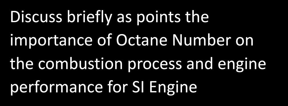 Discuss briefly as points the
importance of Octane Number on
the combustion process and engine
performance for SI Engine