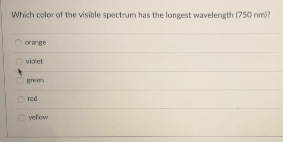 Which color of the visible spectrum has the longest wavelength (750 nm)?
O orange
violet
green
red
O yellow
