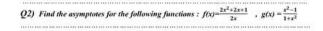 ..........
Q2) Find the asymptotes for the following functions : f(x)=
Zr+2x+1
2-1
g(x) =
1+x
2x
......
