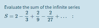 Evaluate the sum of the infinite series
2
S = 2 –
+..
27
9.
