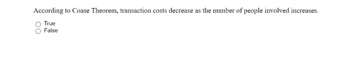 According to Coase Theorem, transaction costs decrease as the number of people involved increases.
True
False
