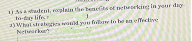 1) As a student, explain the benefits of networking in your day-
to-day life. e
2) What strategies would you follow to be an effective
Networker?
